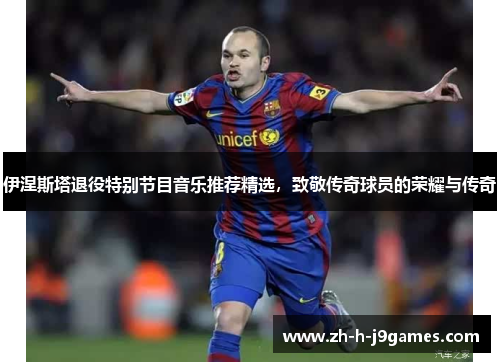 伊涅斯塔退役特别节目音乐推荐精选，致敬传奇球员的荣耀与传奇