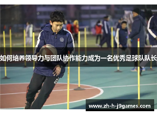 如何培养领导力与团队协作能力成为一名优秀足球队队长