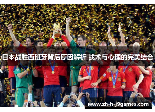 日本战胜西班牙背后原因解析 战术与心理的完美结合