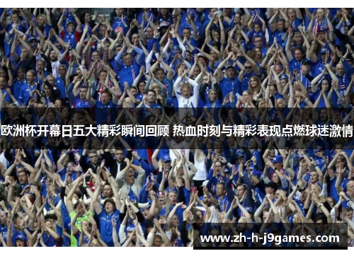 欧洲杯开幕日五大精彩瞬间回顾 热血时刻与精彩表现点燃球迷激情