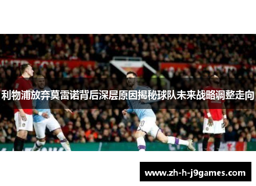 利物浦放弃莫雷诺背后深层原因揭秘球队未来战略调整走向