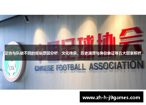 足协与队徽不同的背后原因分析：文化传承、历史渊源与身份象征等五大因素解析