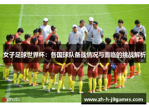 女子足球世界杯：各国球队备战情况与面临的挑战解析