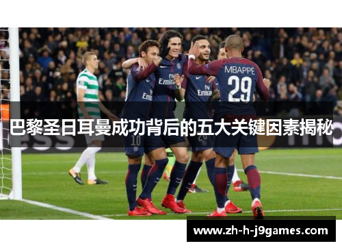 巴黎圣日耳曼成功背后的五大关键因素揭秘