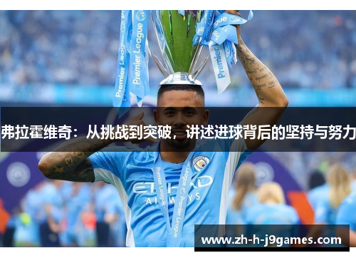 弗拉霍维奇：从挑战到突破，讲述进球背后的坚持与努力