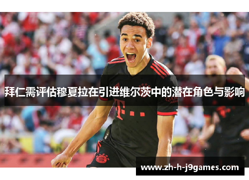 拜仁需评估穆夏拉在引进维尔茨中的潜在角色与影响