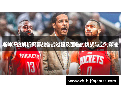 斯帅深度解析揭幕战备战过程及面临的挑战与应对策略