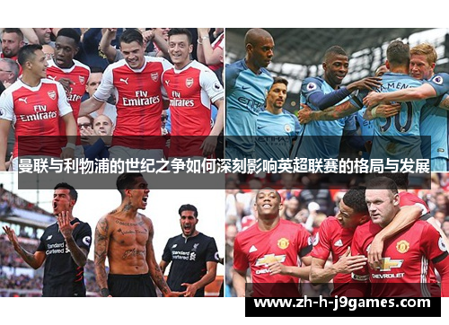 曼联与利物浦的世纪之争如何深刻影响英超联赛的格局与发展