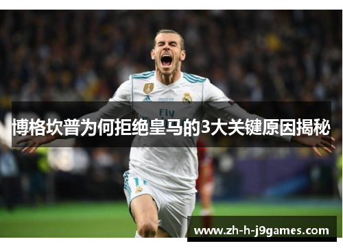 博格坎普为何拒绝皇马的3大关键原因揭秘