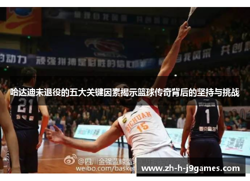 哈达迪未退役的五大关键因素揭示篮球传奇背后的坚持与挑战