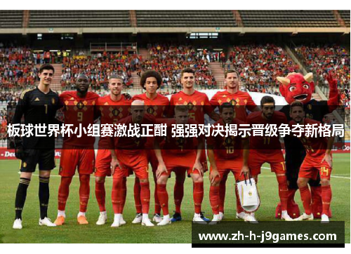 板球世界杯小组赛激战正酣 强强对决揭示晋级争夺新格局