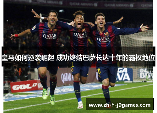 皇马如何逆袭崛起 成功终结巴萨长达十年的霸权地位