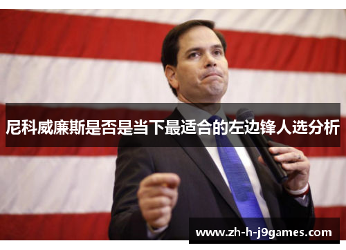 尼科威廉斯是否是当下最适合的左边锋人选分析