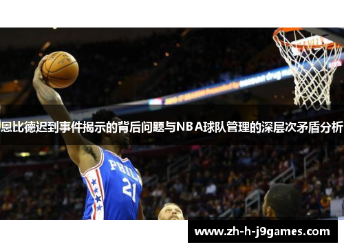 恩比德迟到事件揭示的背后问题与NBA球队管理的深层次矛盾分析