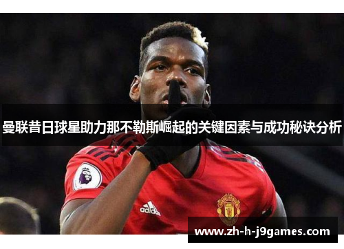 曼联昔日球星助力那不勒斯崛起的关键因素与成功秘诀分析