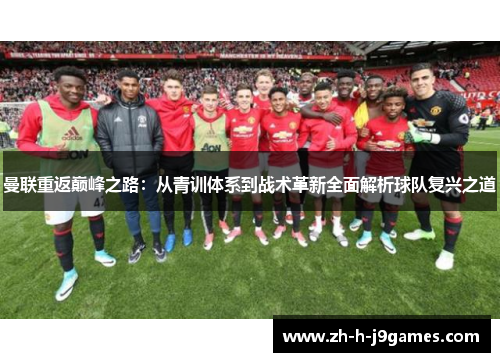 曼联重返巅峰之路：从青训体系到战术革新全面解析球队复兴之道