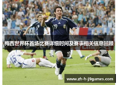 梅西世界杯首场比赛详细时间及赛事相关信息回顾