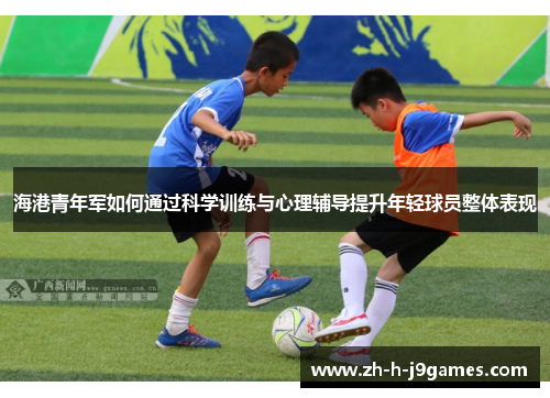 海港青年军如何通过科学训练与心理辅导提升年轻球员整体表现